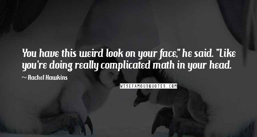 Rachel Hawkins Quotes: You have this weird look on your face," he said. "Like you're doing really complicated math in your head.