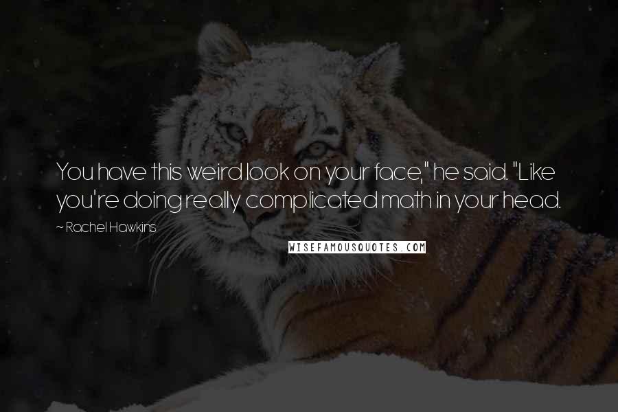 Rachel Hawkins Quotes: You have this weird look on your face," he said. "Like you're doing really complicated math in your head.