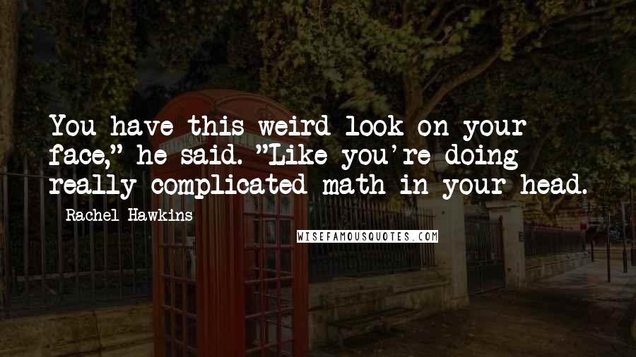 Rachel Hawkins Quotes: You have this weird look on your face," he said. "Like you're doing really complicated math in your head.