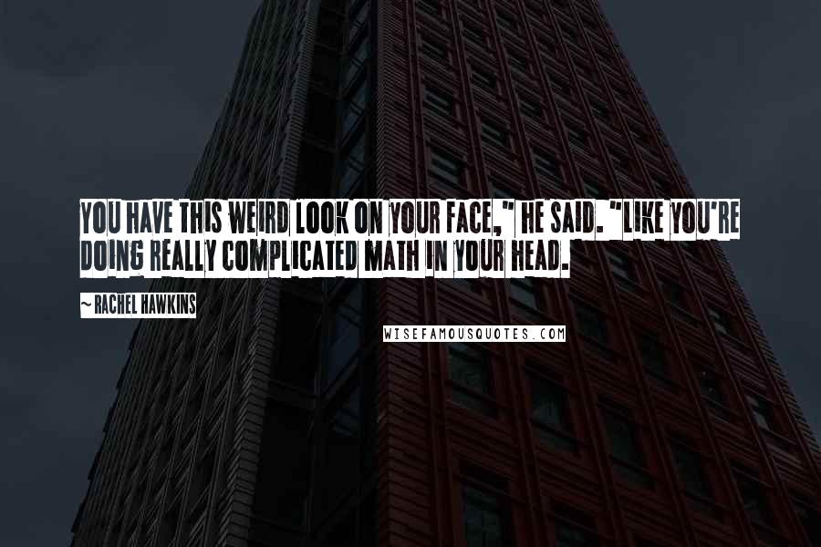 Rachel Hawkins Quotes: You have this weird look on your face," he said. "Like you're doing really complicated math in your head.