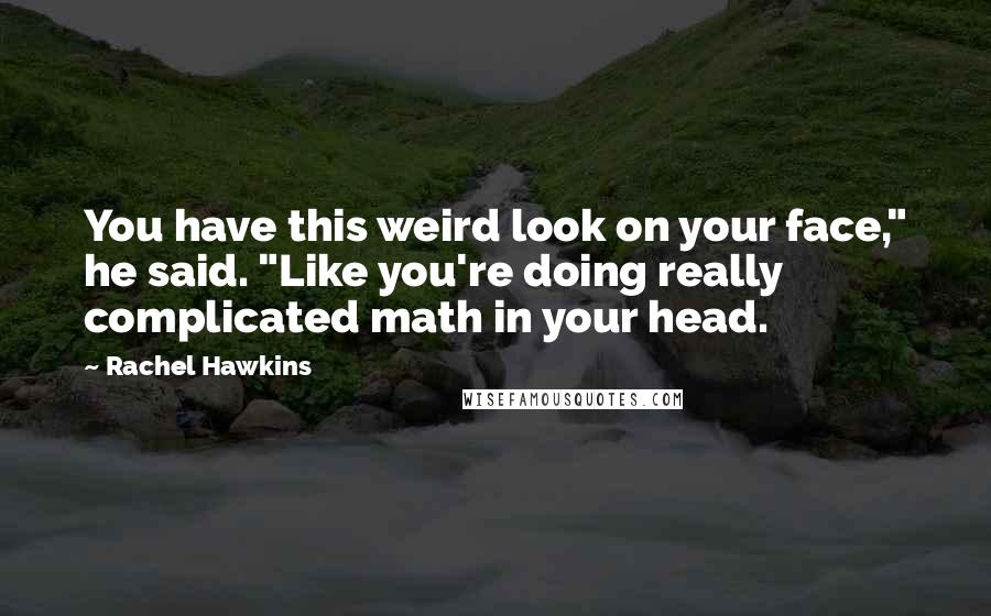 Rachel Hawkins Quotes: You have this weird look on your face," he said. "Like you're doing really complicated math in your head.