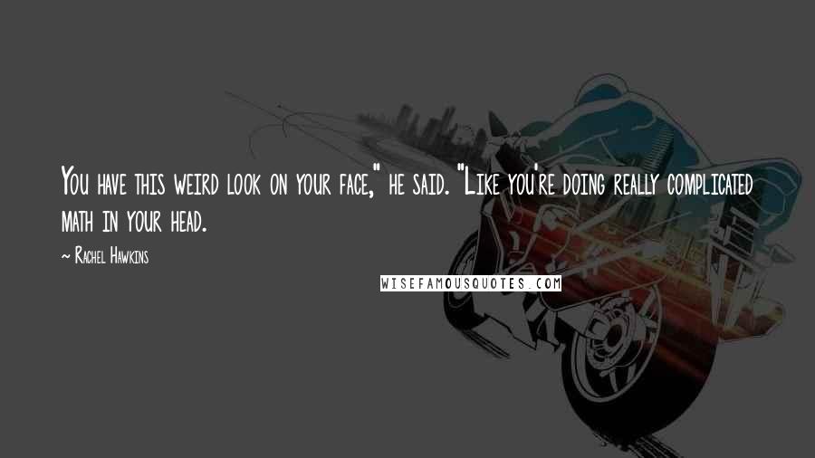 Rachel Hawkins Quotes: You have this weird look on your face," he said. "Like you're doing really complicated math in your head.