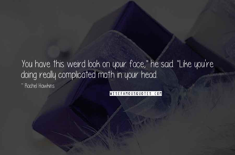 Rachel Hawkins Quotes: You have this weird look on your face," he said. "Like you're doing really complicated math in your head.