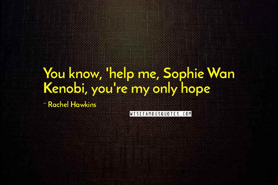 Rachel Hawkins Quotes: You know, 'help me, Sophie Wan Kenobi, you're my only hope