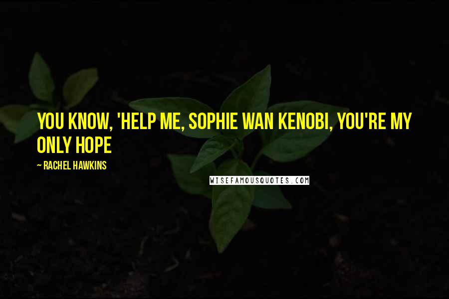 Rachel Hawkins Quotes: You know, 'help me, Sophie Wan Kenobi, you're my only hope