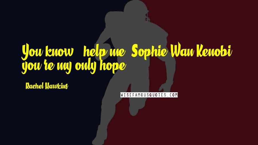 Rachel Hawkins Quotes: You know, 'help me, Sophie Wan Kenobi, you're my only hope