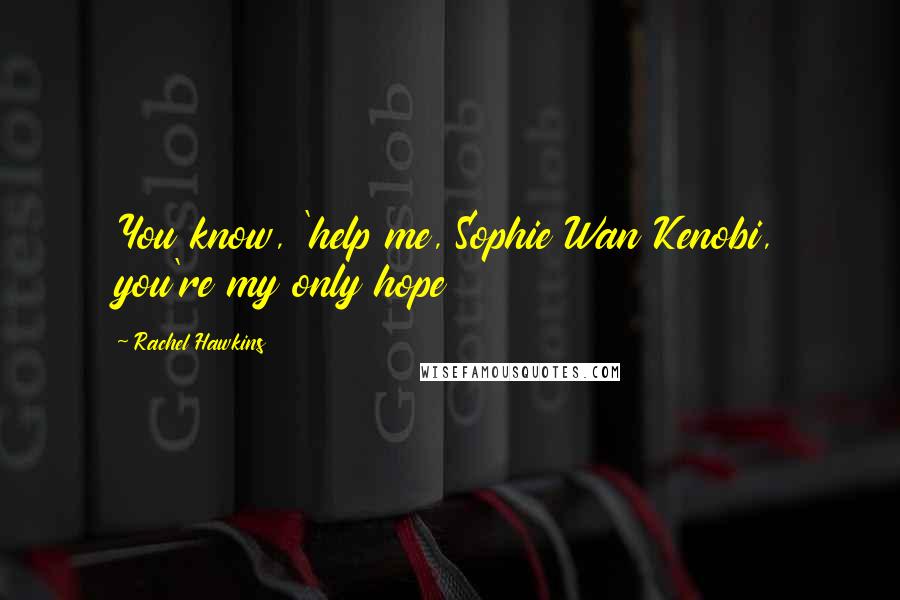 Rachel Hawkins Quotes: You know, 'help me, Sophie Wan Kenobi, you're my only hope