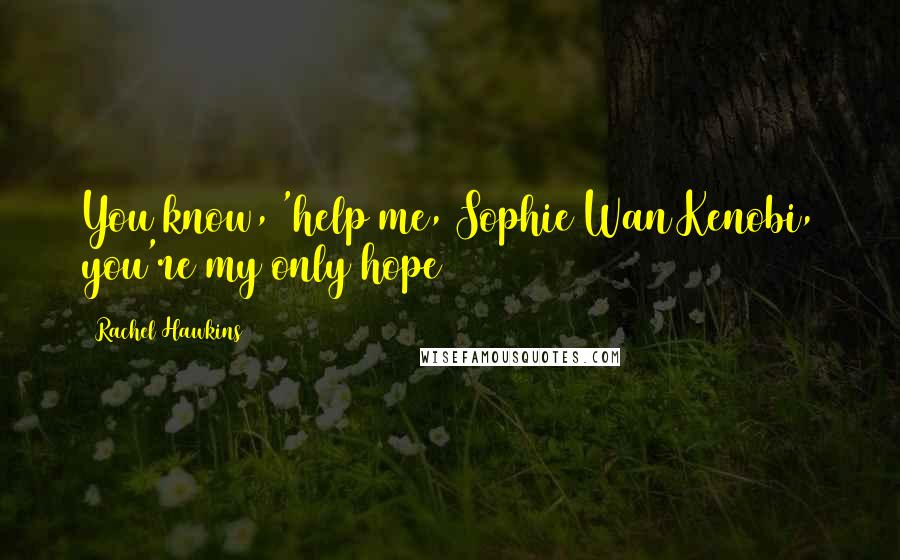 Rachel Hawkins Quotes: You know, 'help me, Sophie Wan Kenobi, you're my only hope