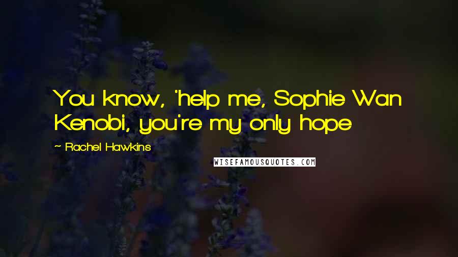 Rachel Hawkins Quotes: You know, 'help me, Sophie Wan Kenobi, you're my only hope