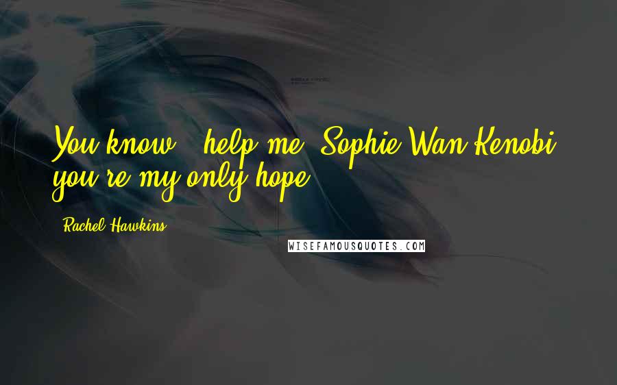 Rachel Hawkins Quotes: You know, 'help me, Sophie Wan Kenobi, you're my only hope