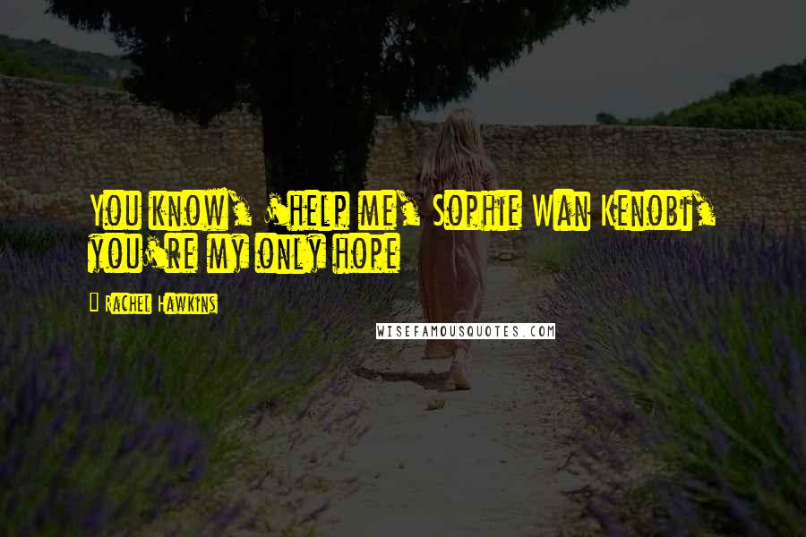 Rachel Hawkins Quotes: You know, 'help me, Sophie Wan Kenobi, you're my only hope