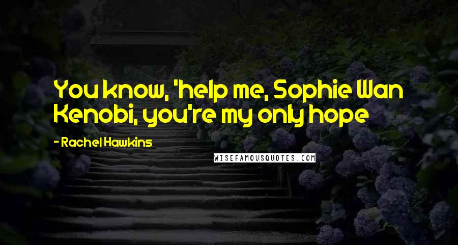 Rachel Hawkins Quotes: You know, 'help me, Sophie Wan Kenobi, you're my only hope