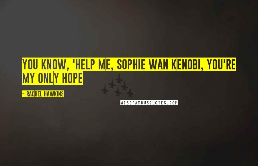 Rachel Hawkins Quotes: You know, 'help me, Sophie Wan Kenobi, you're my only hope