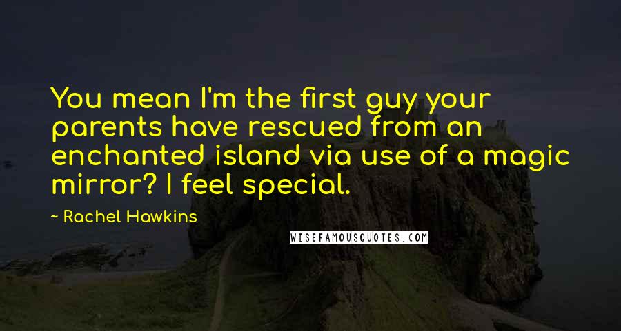 Rachel Hawkins Quotes: You mean I'm the first guy your parents have rescued from an enchanted island via use of a magic mirror? I feel special.