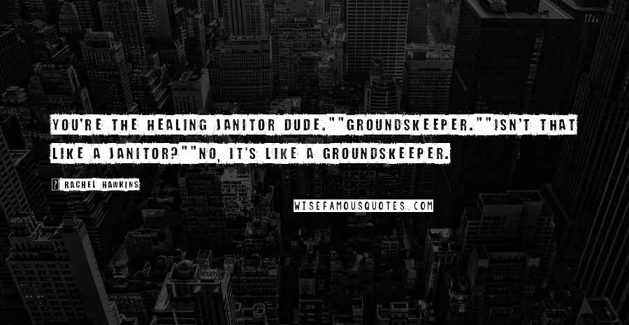 Rachel Hawkins Quotes: You're the healing janitor dude.""Groundskeeper.""Isn't that like a janitor?""No, it's like a groundskeeper.