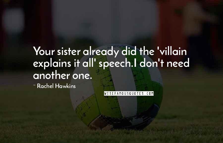 Rachel Hawkins Quotes: Your sister already did the 'villain explains it all' speech.I don't need another one.