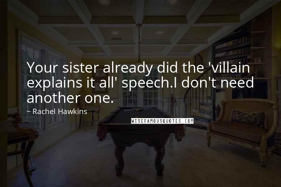 Rachel Hawkins Quotes: Your sister already did the 'villain explains it all' speech.I don't need another one.