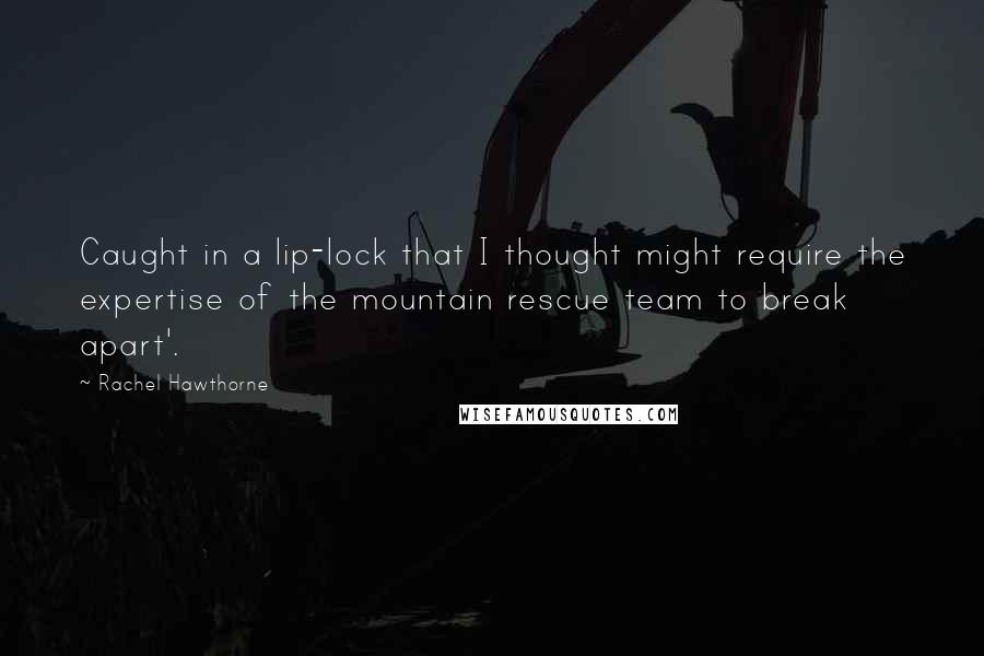 Rachel Hawthorne Quotes: Caught in a lip-lock that I thought might require the expertise of the mountain rescue team to break apart'.