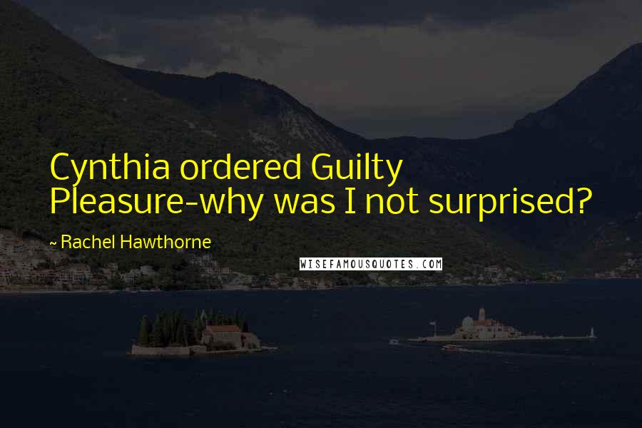 Rachel Hawthorne Quotes: Cynthia ordered Guilty Pleasure-why was I not surprised?