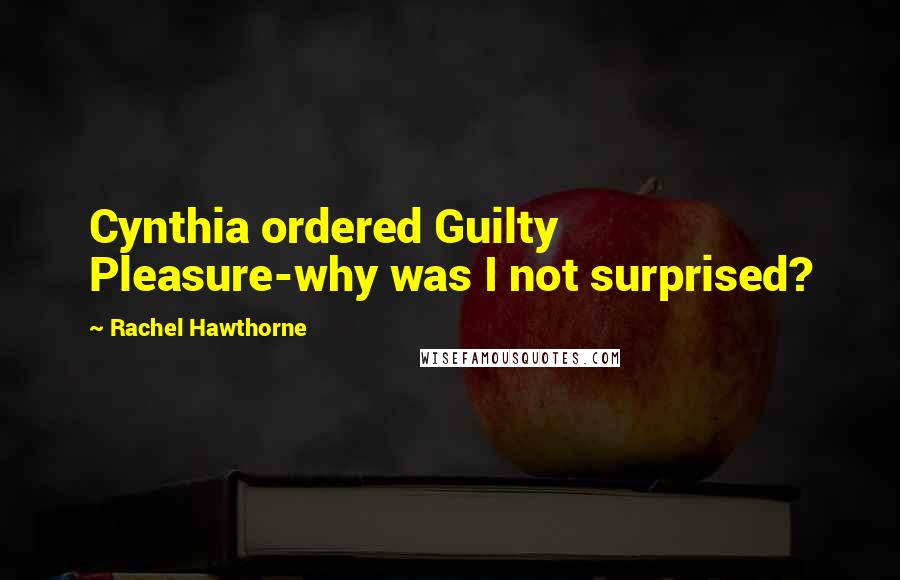 Rachel Hawthorne Quotes: Cynthia ordered Guilty Pleasure-why was I not surprised?