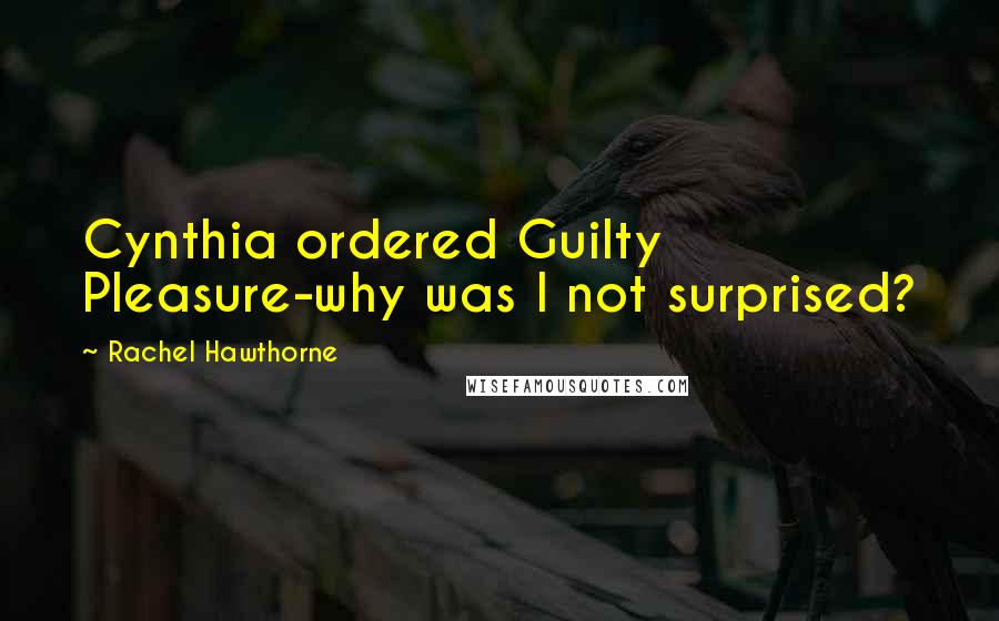 Rachel Hawthorne Quotes: Cynthia ordered Guilty Pleasure-why was I not surprised?