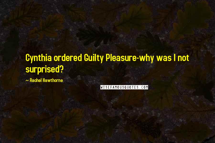 Rachel Hawthorne Quotes: Cynthia ordered Guilty Pleasure-why was I not surprised?