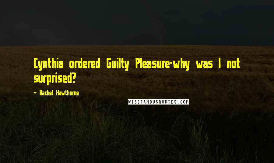 Rachel Hawthorne Quotes: Cynthia ordered Guilty Pleasure-why was I not surprised?