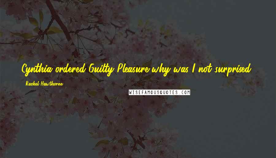 Rachel Hawthorne Quotes: Cynthia ordered Guilty Pleasure-why was I not surprised?