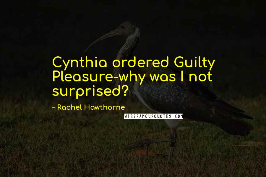 Rachel Hawthorne Quotes: Cynthia ordered Guilty Pleasure-why was I not surprised?