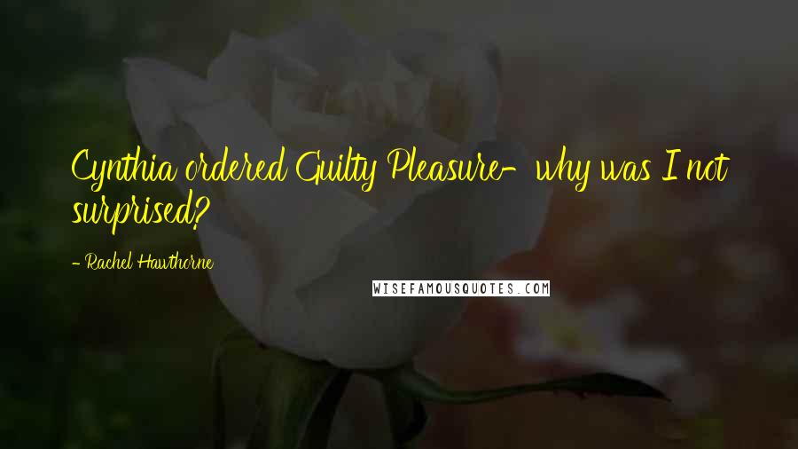 Rachel Hawthorne Quotes: Cynthia ordered Guilty Pleasure-why was I not surprised?