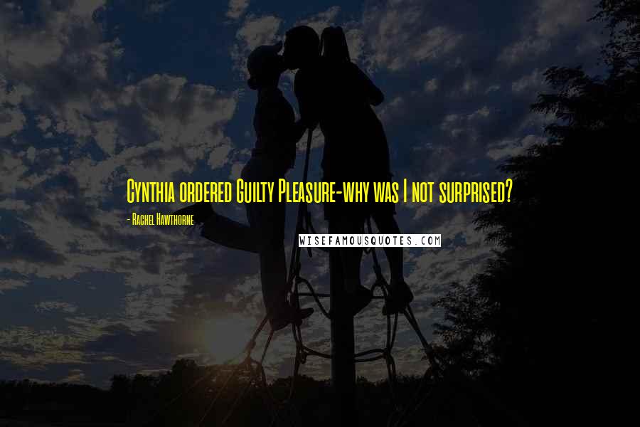 Rachel Hawthorne Quotes: Cynthia ordered Guilty Pleasure-why was I not surprised?