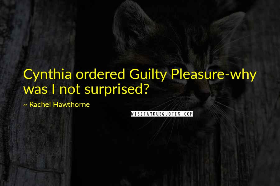 Rachel Hawthorne Quotes: Cynthia ordered Guilty Pleasure-why was I not surprised?
