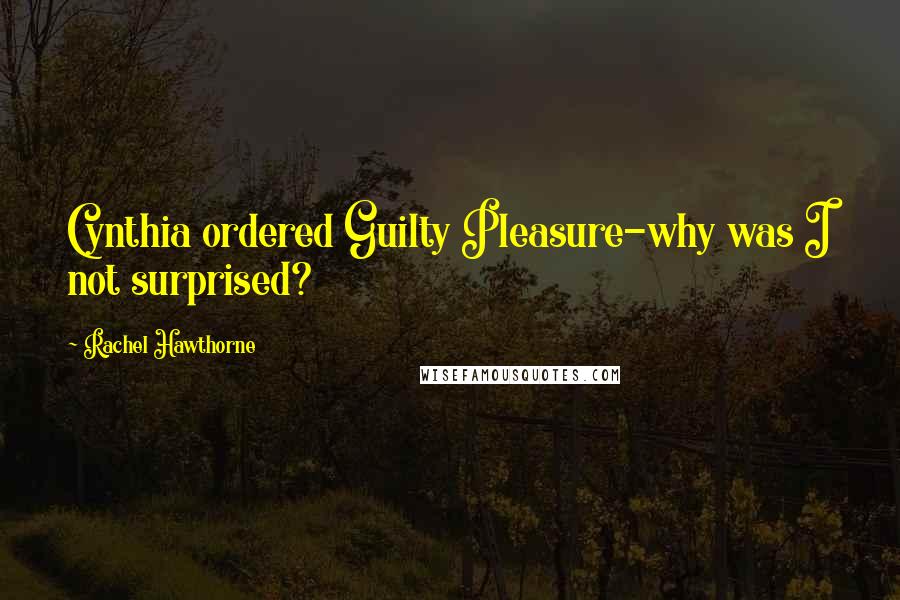 Rachel Hawthorne Quotes: Cynthia ordered Guilty Pleasure-why was I not surprised?