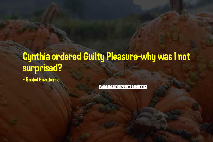 Rachel Hawthorne Quotes: Cynthia ordered Guilty Pleasure-why was I not surprised?