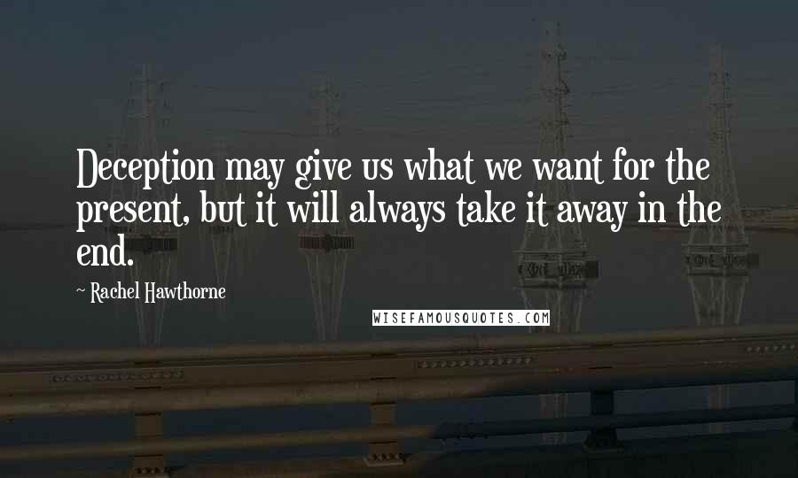 Rachel Hawthorne Quotes: Deception may give us what we want for the present, but it will always take it away in the end.