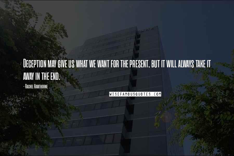 Rachel Hawthorne Quotes: Deception may give us what we want for the present, but it will always take it away in the end.