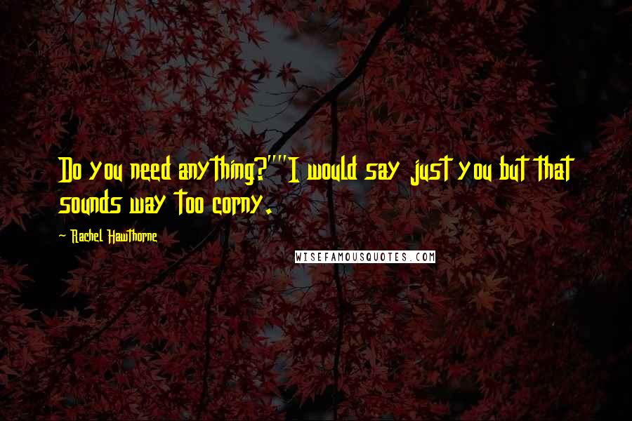 Rachel Hawthorne Quotes: Do you need anything?""I would say just you but that sounds way too corny.