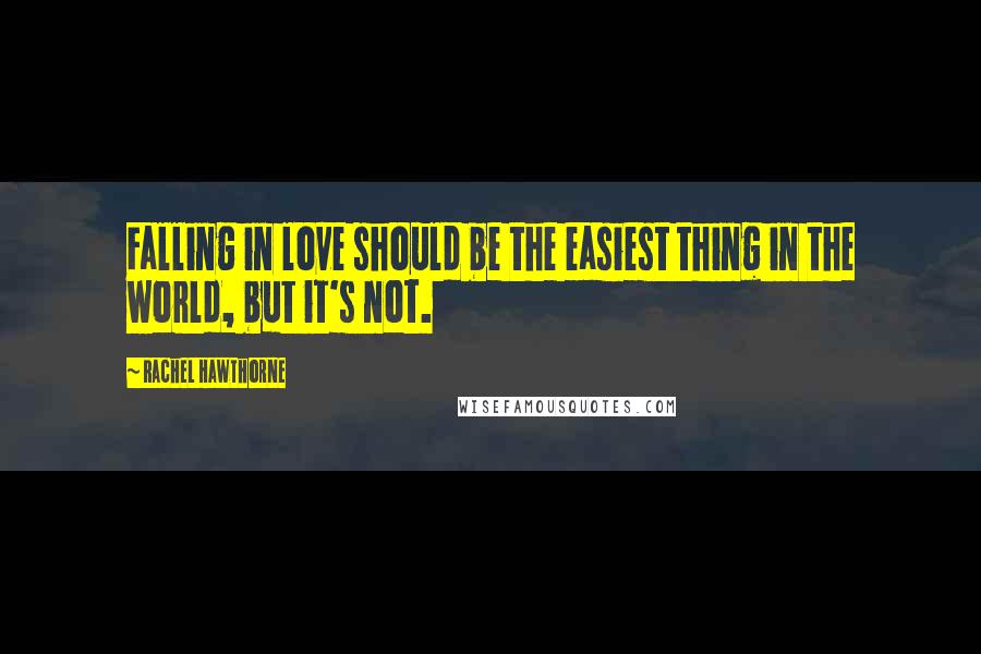 Rachel Hawthorne Quotes: Falling in love should be the easiest thing in the world, but it's not.