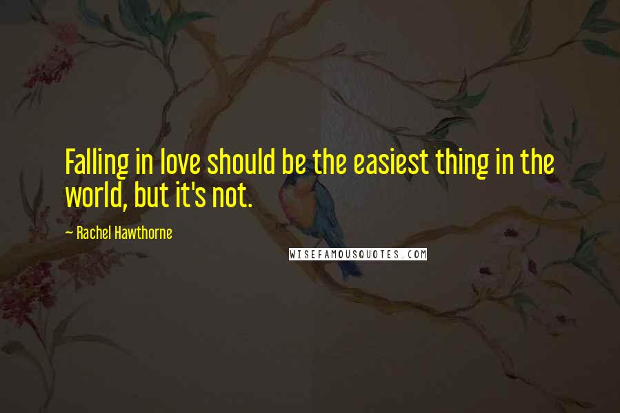 Rachel Hawthorne Quotes: Falling in love should be the easiest thing in the world, but it's not.