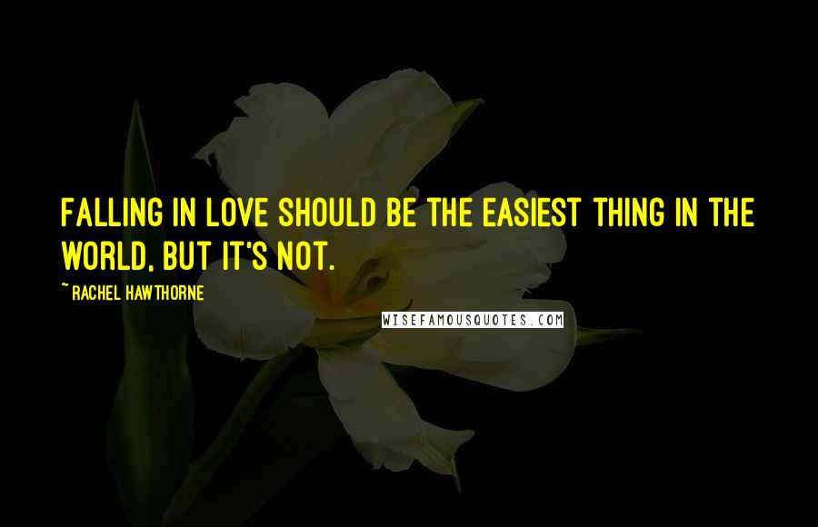 Rachel Hawthorne Quotes: Falling in love should be the easiest thing in the world, but it's not.