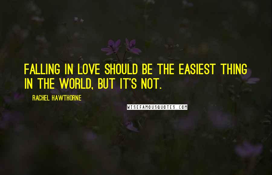 Rachel Hawthorne Quotes: Falling in love should be the easiest thing in the world, but it's not.