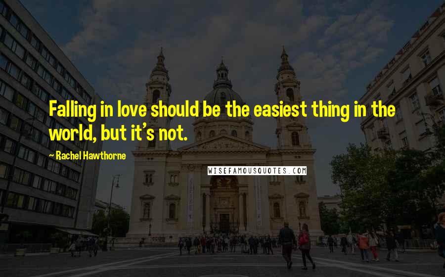 Rachel Hawthorne Quotes: Falling in love should be the easiest thing in the world, but it's not.