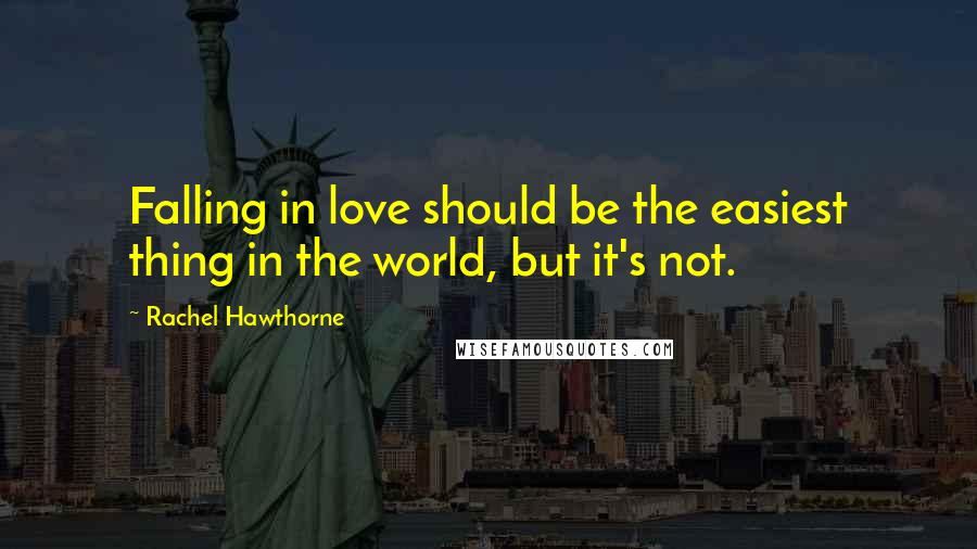 Rachel Hawthorne Quotes: Falling in love should be the easiest thing in the world, but it's not.