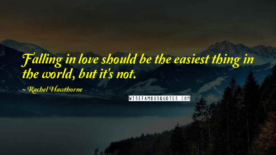 Rachel Hawthorne Quotes: Falling in love should be the easiest thing in the world, but it's not.