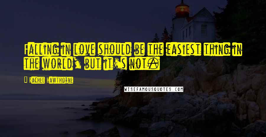 Rachel Hawthorne Quotes: Falling in love should be the easiest thing in the world, but it's not.