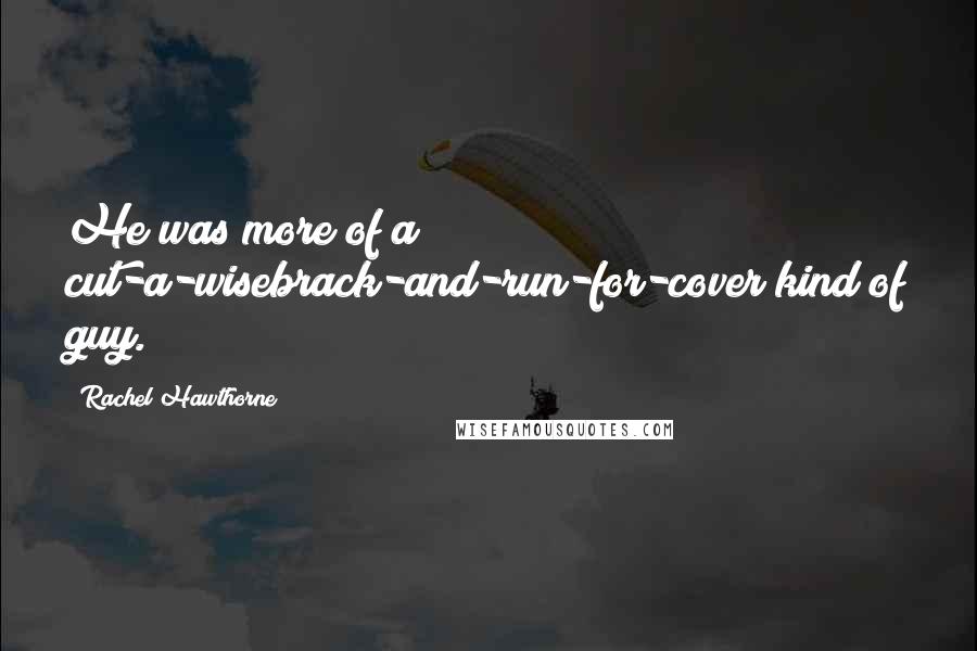 Rachel Hawthorne Quotes: He was more of a cut-a-wisebrack-and-run-for-cover kind of guy.