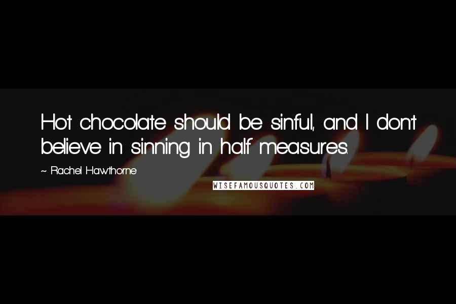 Rachel Hawthorne Quotes: Hot chocolate should be sinful, and I don't believe in sinning in half measures.