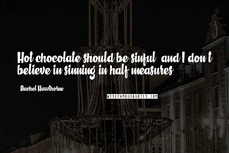 Rachel Hawthorne Quotes: Hot chocolate should be sinful, and I don't believe in sinning in half measures.