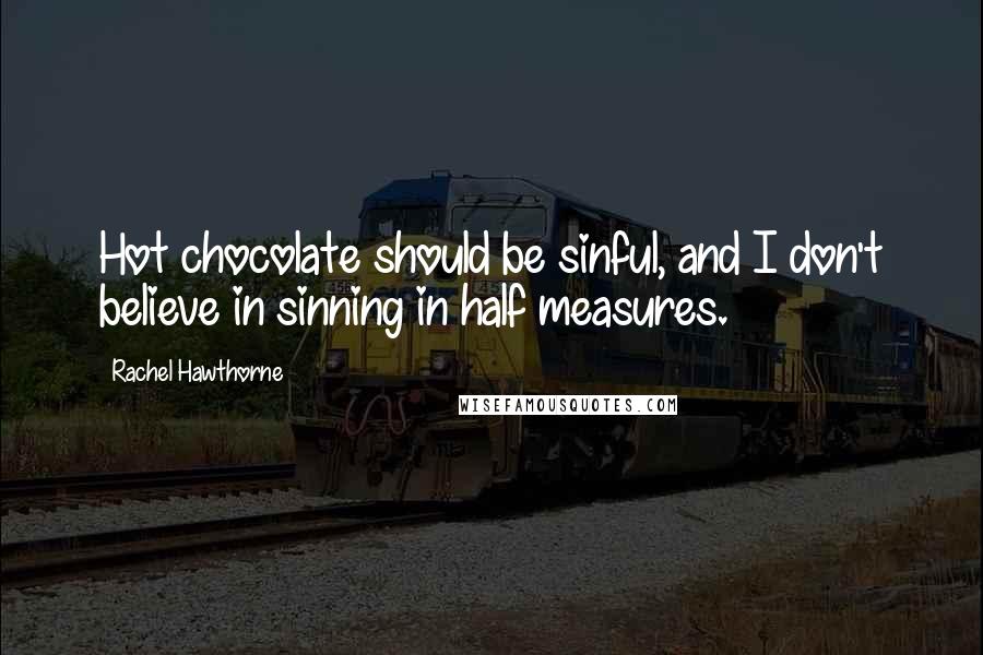 Rachel Hawthorne Quotes: Hot chocolate should be sinful, and I don't believe in sinning in half measures.