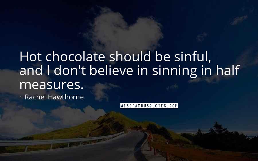 Rachel Hawthorne Quotes: Hot chocolate should be sinful, and I don't believe in sinning in half measures.